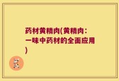 药材黄精肉(黄精肉：一味中药材的全面应用)