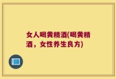 女人喝黄精酒(喝黄精酒，女性养生良方)