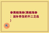 参黄精海参(黄精海参：滋补养生的不二之选)