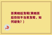 蒸黄精后发霉(黄精蒸后存放不当易发霉，如何避免？)