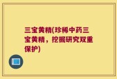 三宝黄精(珍稀中药三宝黄精，挖掘研究双重保护)