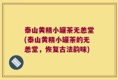 泰山黄精小罐茶无恙堂(泰山黄精小罐茶的无恙堂，恢复古法韵味)