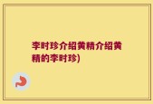 李时珍介绍黄精介绍黄精的李时珍)