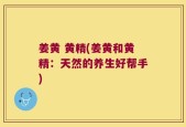 姜黄 黄精(姜黄和黄精：天然的养生好帮手)