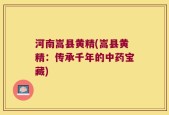 河南嵩县黄精(嵩县黄精：传承千年的中药宝藏)