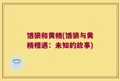 饿狼和黄精(饿狼与黄精相遇：未知的故事)
