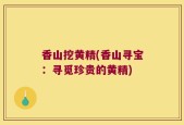 香山挖黄精(香山寻宝：寻觅珍贵的黄精)