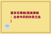 甜多花黄精(甜美黄精：古老中药的珍贵之选)