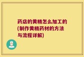药店的黄精怎么加工的(制作黄精药材的方法与流程详解)