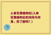 人参花黄精枸杞(人参花黄精枸杞的功效与作用，你了解吗？)