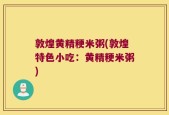 敦煌黄精粳米粥(敦煌特色小吃：黄精粳米粥)