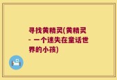 寻找黄精灵(黄精灵 - 一个迷失在童话世界的小孩)