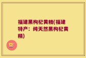 福建黑枸杞黄精(福建特产：纯天然黑枸杞黄精)