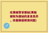 吃黄精赞誉便秘(黄精被称为便秘的素食良药，改善肠道排泄问题)