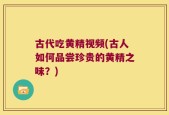 古代吃黄精视频(古人如何品尝珍贵的黄精之味？)