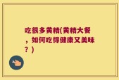 吃很多黄精(黄精大餐，如何吃得健康又美味？)