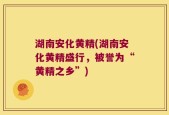 湖南安化黄精(湖南安化黄精盛行，被誉为“黄精之乡”)