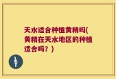 天水适合种植黄精吗(黄精在天水地区的种植适合吗？)