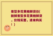 姜型多花黄精鲜货价(新鲜姜型多花黄精鲜货，价钱实惠，速来购买！)