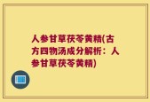 人参甘草茯苓黄精(古方四物汤成分解析：人参甘草茯苓黄精)