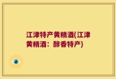 江津特产黄精酒(江津黄精酒：醇香特产)