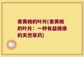 姜黄精的叶片(姜黄精的叶片：一种有益健康的天然草药)