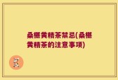 桑椹黄精茶禁忌(桑椹黄精茶的注意事项)