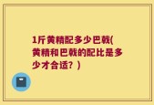 1斤黄精配多少巴戟(黄精和巴戟的配比是多少才合适？)