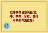 红枣茯苓甘草黄精(红枣、茯苓、甘草、黄精，中草药养生佳品)