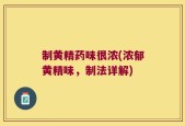 制黄精药味很浓(浓郁黄精味，制法详解)