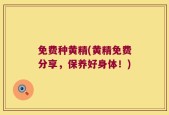 免费种黄精(黄精免费分享，保养好身体！)