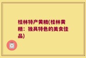 桂林特产黄精(桂林黄精：独具特色的美食佳品)