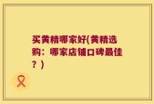 买黄精哪家好(黄精选购：哪家店铺口碑最佳？)