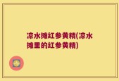 凉水摊红参黄精(凉水摊里的红参黄精)