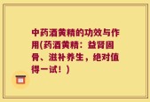 中药酒黄精的功效与作用(药酒黄精：益肾固骨、滋补养生，绝对值得一试！)