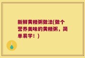 新鲜黄精粥做法(做个营养美味的黄精粥，简单易学！)
