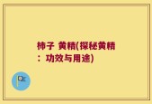 柿子 黄精(探秘黄精：功效与用途)
