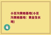 小豆沟黄精基地(小豆沟黄精基地：黄金生长地)