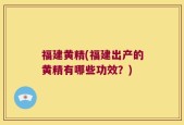 福建黄精(福建出产的黄精有哪些功效？)