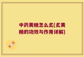中药黄精怎么炙(炙黄精的功效与作用详解)