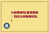 九制黄精归(重视黄精：归还九种健康好处。)