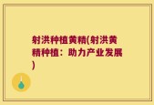 射洪种植黄精(射洪黄精种植：助力产业发展)