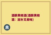 酒酿黄精酒(酒酿黄精酒：滋补又美味)