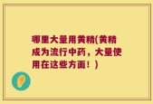 哪里大量用黄精(黄精成为流行中药，大量使用在这些方面！)