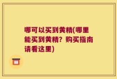 哪可以买到黄精(哪里能买到黄精？购买指南请看这里)