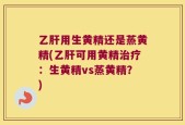 乙肝用生黄精还是蒸黄精(乙肝可用黄精治疗：生黄精vs蒸黄精？)