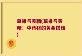 草果与黄精(草果与黄精：中药材的黄金搭档)