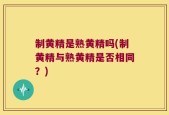 制黄精是熟黄精吗(制黄精与熟黄精是否相同？)