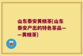 山东泰安黄精茶(山东泰安产出的特色茶品——黄精茶)
