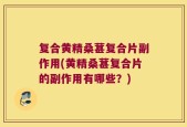 复合黄精桑葚复合片副作用(黄精桑葚复合片的副作用有哪些？)